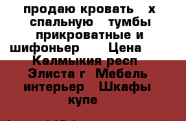 продаю кровать 2-х спальную,2 тумбы прикроватные и шифоньер..  › Цена ­ 9 - Калмыкия респ., Элиста г. Мебель, интерьер » Шкафы, купе   